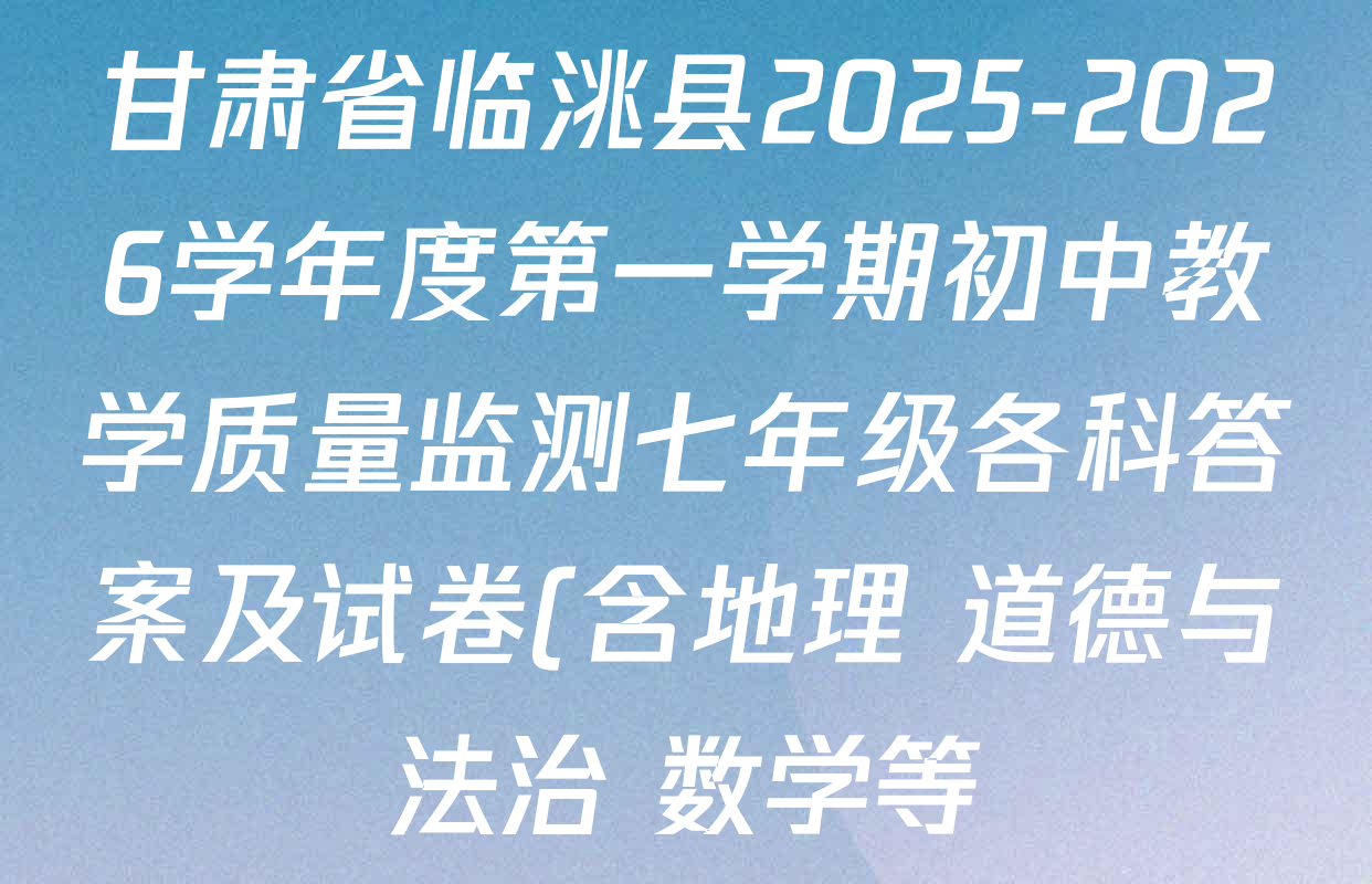甘肃省临洮县2025-2026学年度第一学期初中教学质量监测七年级各科答案及试卷(含地理 道德与法治 数学等) 甘肃省临洮县2025-2026学年度第一学期初中教学质量监测七年级各科答案及试卷(含地理 道德与法治 数学等)